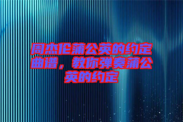 周杰倫蒲公英的約定曲譜，教你彈奏蒲公英的約定