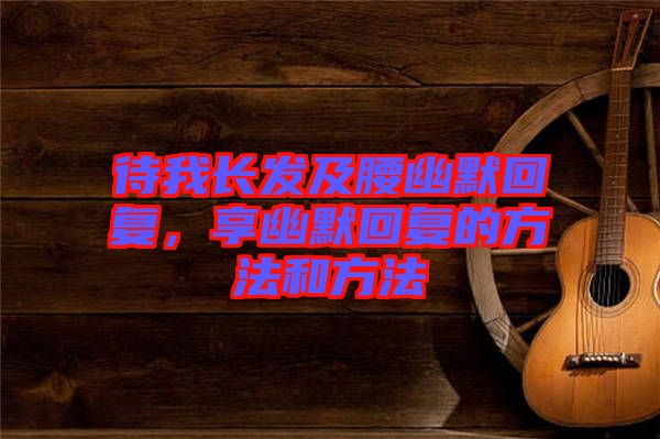 待我長發及腰幽默回復，享幽默回復的方法和方法