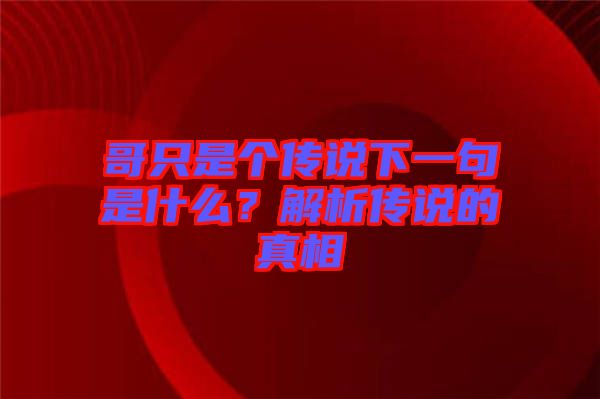 哥只是個傳說下一句是什么？解析傳說的真相