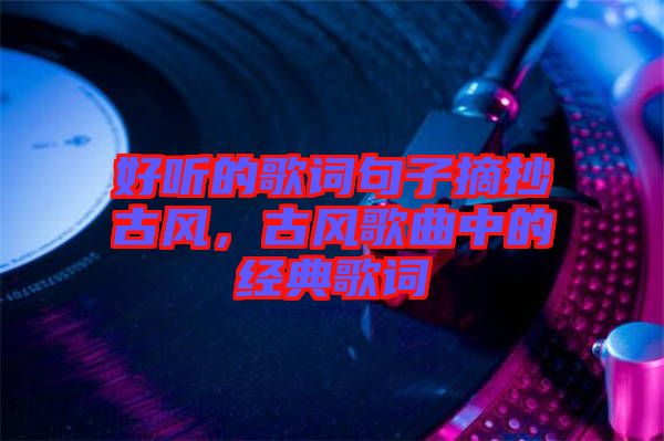 好聽的歌詞句子摘抄古風，古風歌曲中的經(jīng)典歌詞