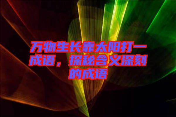 萬物生長靠太陽打一成語，探秘含義深刻的成語