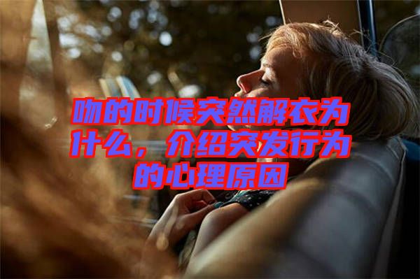 吻的時候突然解衣為什么，介紹突發行為的心理原因