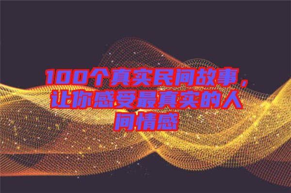 100個(gè)真實(shí)民間故事，讓你感受最真實(shí)的人間情感