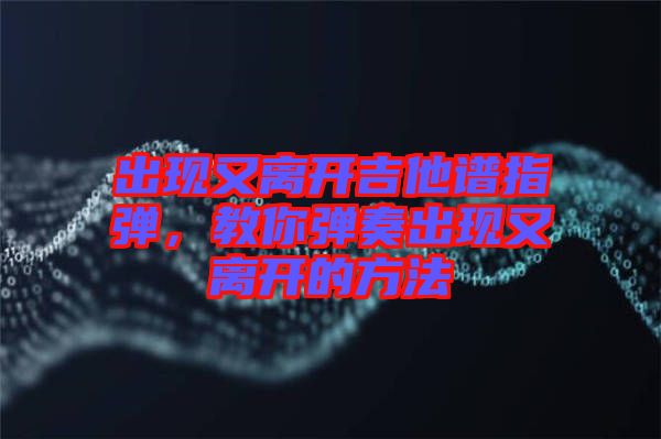 出現又離開吉他譜指彈，教你彈奏出現又離開的方法