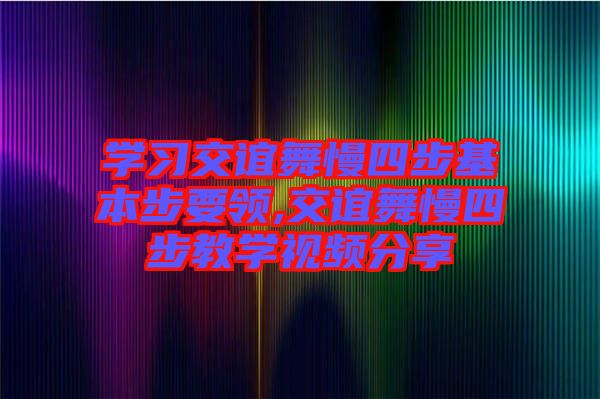 學習交誼舞慢四步基本步要領,交誼舞慢四步教學視頻分享