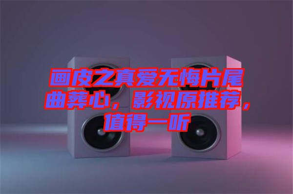 畫皮之真愛無悔片尾曲葬心，影視原推薦，值得一聽