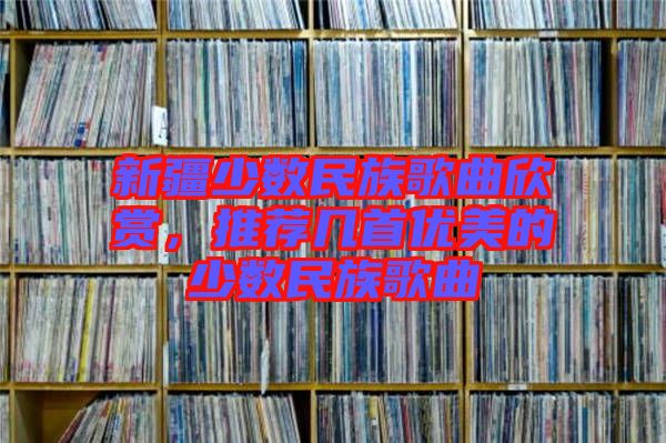 新疆少數民族歌曲欣賞，推薦幾首優美的少數民族歌曲