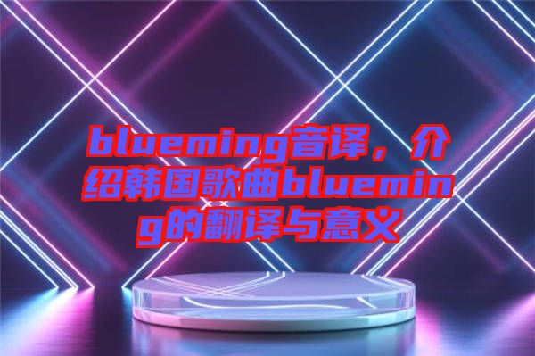 blueming音譯，介紹韓國歌曲blueming的翻譯與意義