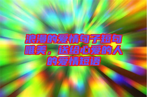 浪漫的愛情句子短句唯美，送給心愛的人的愛情短語