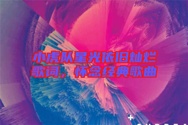 小虎隊星光依舊燦爛歌詞，懷念經典歌曲