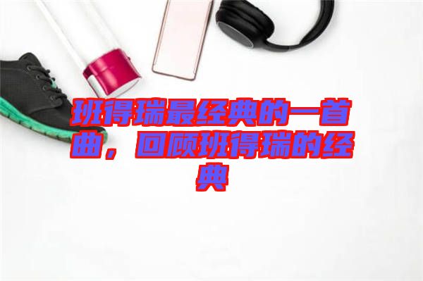 班得瑞最經典的一首曲，回顧班得瑞的經典