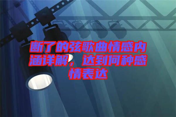 斷了的弦歌曲情感內涵詳解，達到何種感情表達