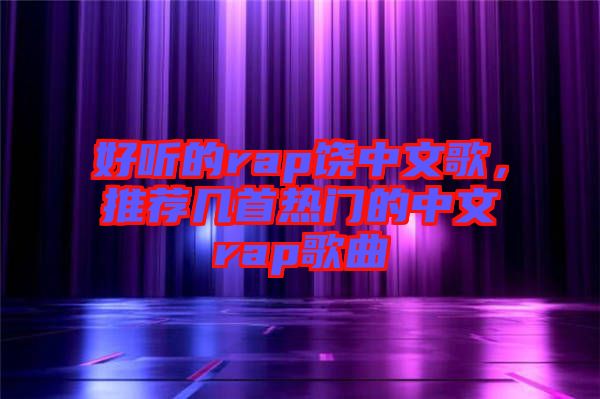 好聽的rap饒中文歌，推薦幾首熱門的中文rap歌曲