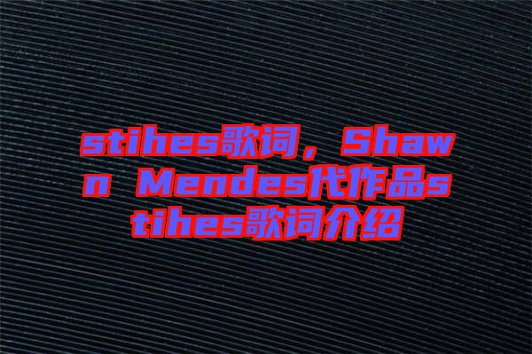 stihes歌詞，Shawn Mendes代作品stihes歌詞介紹