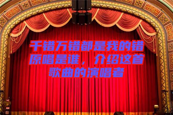 千錯(cuò)萬錯(cuò)都是我的錯(cuò)原唱是誰，介紹這首歌曲的演唱者