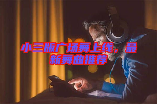 小三版廣場(chǎng)舞上線，最新舞曲推薦