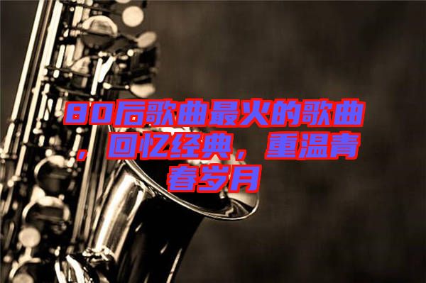 80后歌曲最火的歌曲，回憶經典，重溫青春歲月