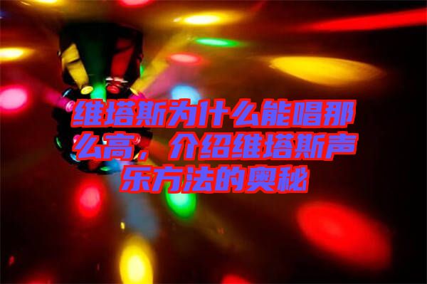 維塔斯為什么能唱那么高，介紹維塔斯聲樂方法的奧秘