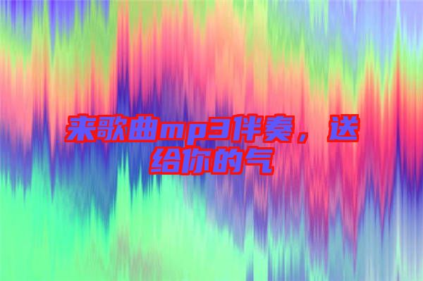 來(lái)歌曲mp3伴奏，送給你的氣