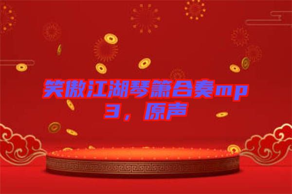 笑傲江湖琴簫合奏mp3，原聲