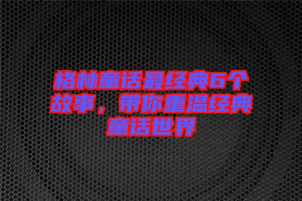 格林童話最經典6個故事，帶你重溫經典童話世界