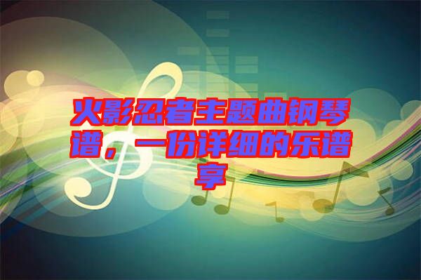 火影忍者主題曲鋼琴譜，一份詳細的樂譜享