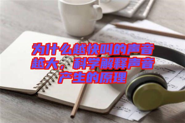 為什么越快叫的聲音越大，科學解釋聲音產生的原理