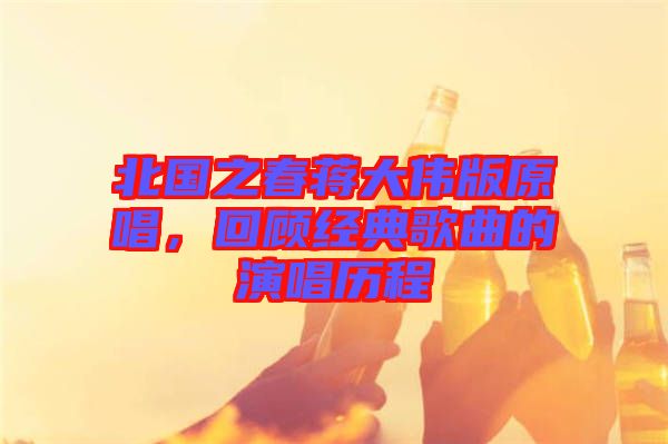 北國之春蔣大偉版原唱，回顧經典歌曲的演唱歷程