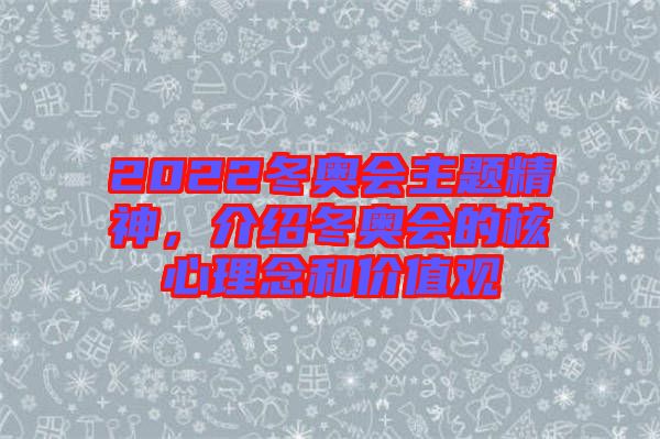 2022冬奧會主題精神，介紹冬奧會的核心理念和價值觀