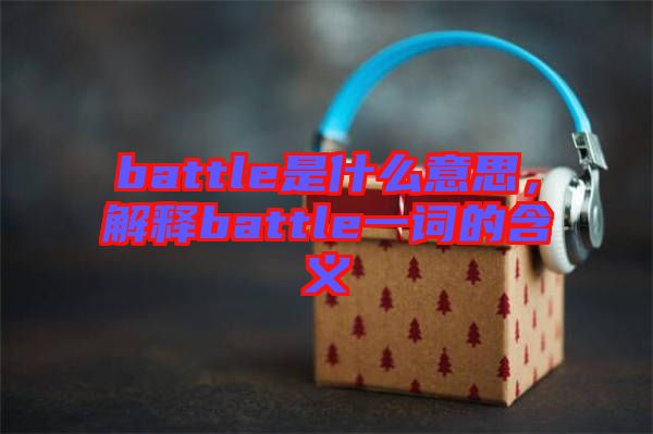 battle是什么意思，解釋battle一詞的含義