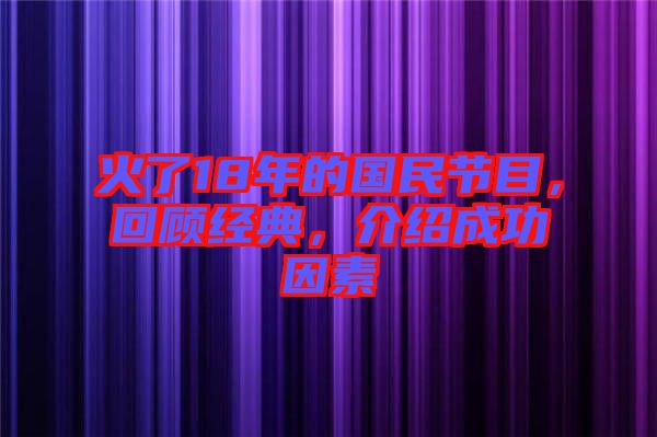 火了18年的國民節(jié)目，回顧經(jīng)典，介紹成功因素