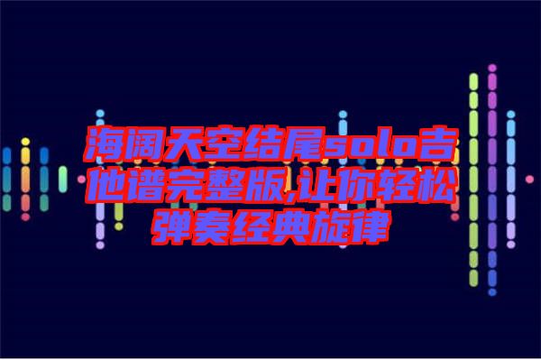 海闊天空結尾solo吉他譜完整版,讓你輕松彈奏經典旋律