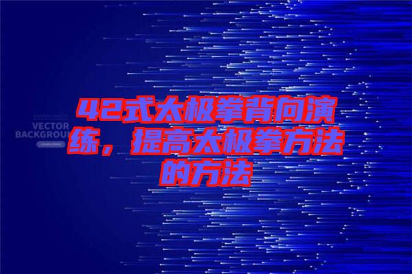 42式太極拳背向演練，提高太極拳方法的方法