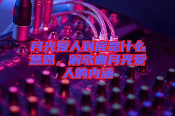 月光愛人到底是什么意思，解歌曲月光愛人的內涵