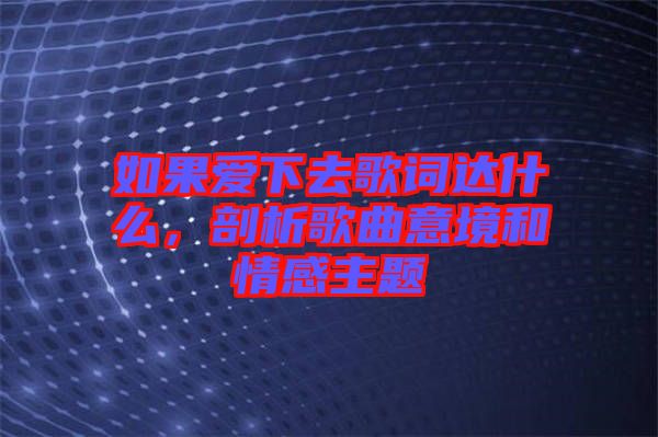 如果愛下去歌詞達什么，剖析歌曲意境和情感主題