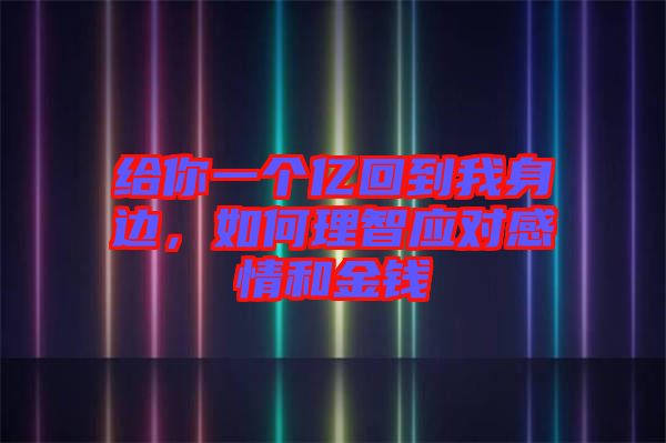 給你一個(gè)億回到我身邊，如何理智應(yīng)對(duì)感情和金錢