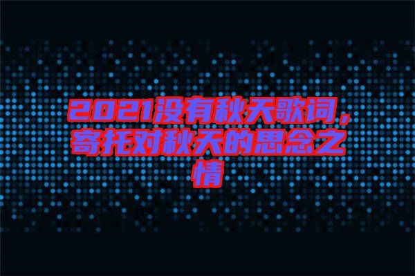 2021沒有秋天歌詞，寄托對秋天的思念之情