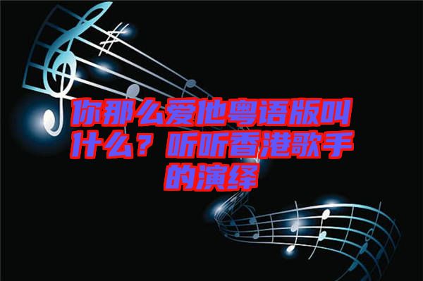 你那么愛他粵語版叫什么？聽聽香港歌手的演繹