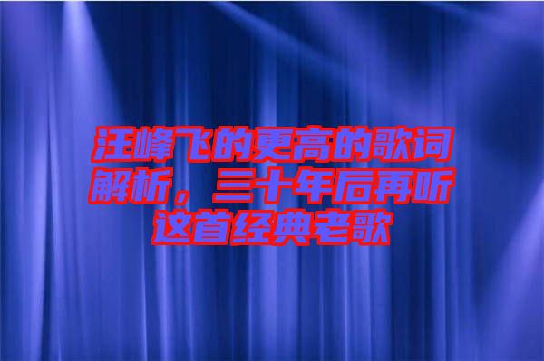 汪峰飛的更高的歌詞解析，三十年后再聽這首經典老歌