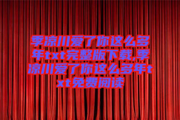 季涼川愛了你這么多年txt完整版下載,季涼川愛了你這么多年txt免費閱讀