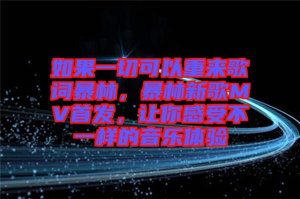 如果一切可以重來歌詞暴林，暴林新歌MV首發，讓你感受不一樣的音樂體驗