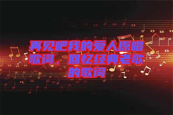 再見吧我的愛人原唱歌詞，回憶經典老歌的歌詞