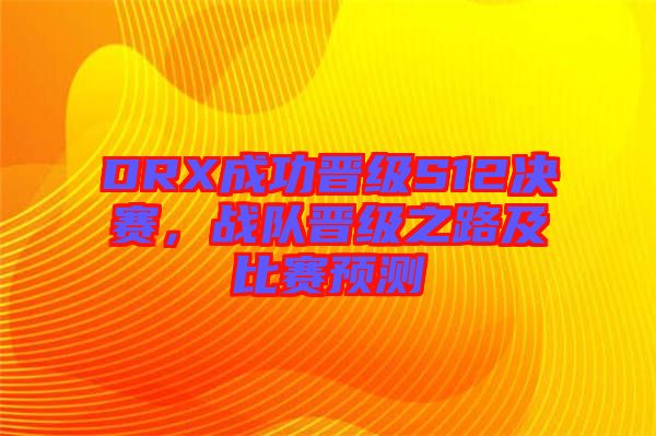 DRX成功晉級S12決賽，戰隊晉級之路及比賽預測