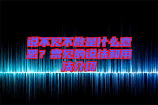 說不見不散是什么意思？常見的說法和用法介紹