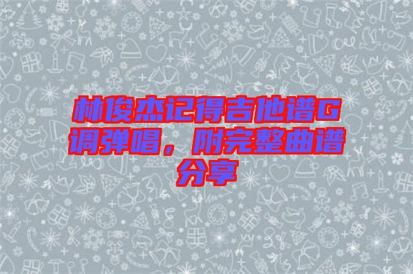 林俊杰記得吉他譜G調彈唱，附完整曲譜分享