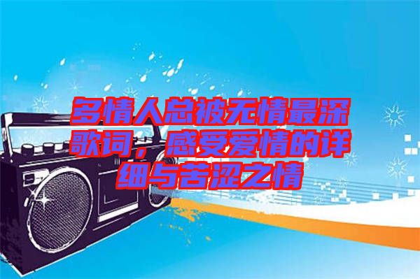 多情人總被無情最深歌詞，感受愛情的詳細與苦澀之情