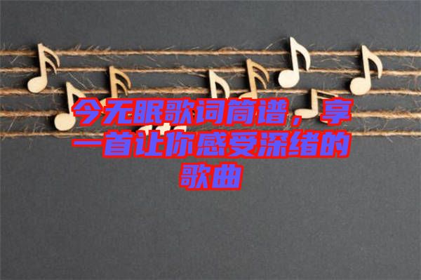 今無眠歌詞筒譜，享一首讓你感受深緒的歌曲