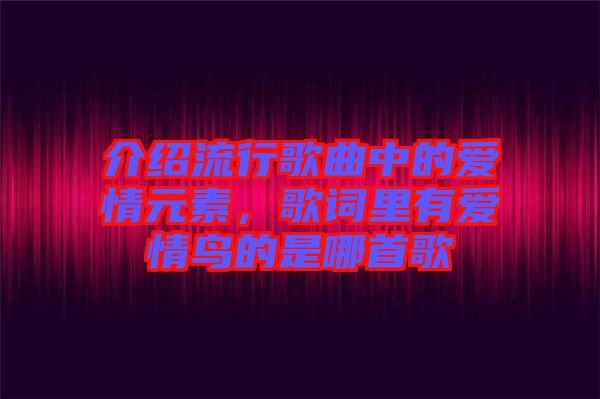 介紹流行歌曲中的愛情元素，歌詞里有愛情鳥的是哪首歌