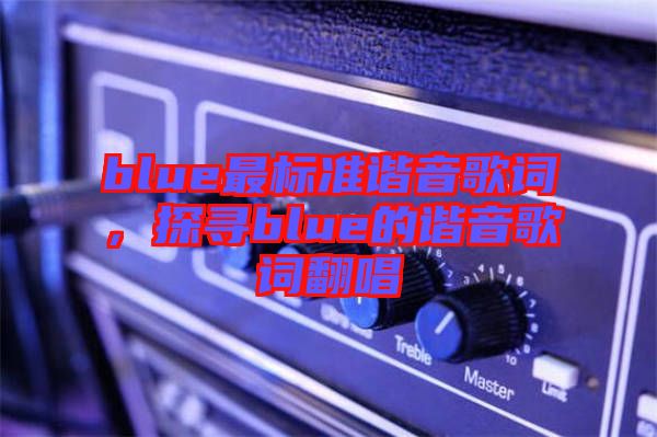 blue最標(biāo)準(zhǔn)諧音歌詞，探尋blue的諧音歌詞翻唱