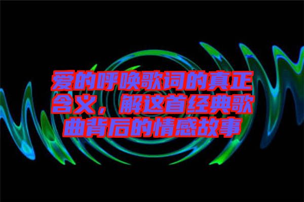 愛的呼喚歌詞的真正含義，解這首經典歌曲背后的情感故事